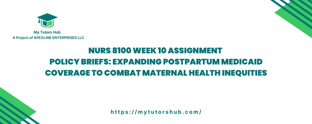 NURS 8100 Week 10 Assignment Policy Briefs: Expanding Postpartum Medicaid Coverage to Combat Maternal Health Inequities