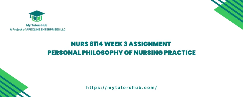 NURS 8114 Week 3 Assignment Personal Philosophy of Nursing Practice